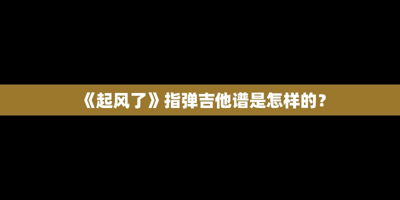 《起风了》指弹吉他谱是怎样的？