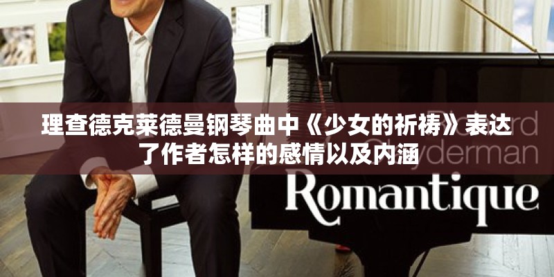 理查德克莱德曼钢琴曲中《少女的祈祷》表达了作者怎样的感情以及内涵