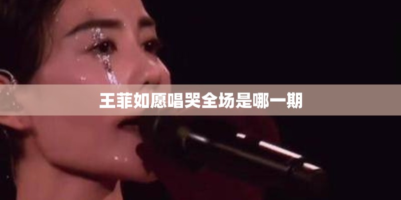 王菲如愿唱哭全场是哪一期