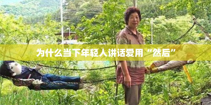 为什么当下年轻人讲话爱用“然后”