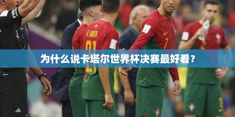 为什么说卡塔尔世界杯决赛最好看？